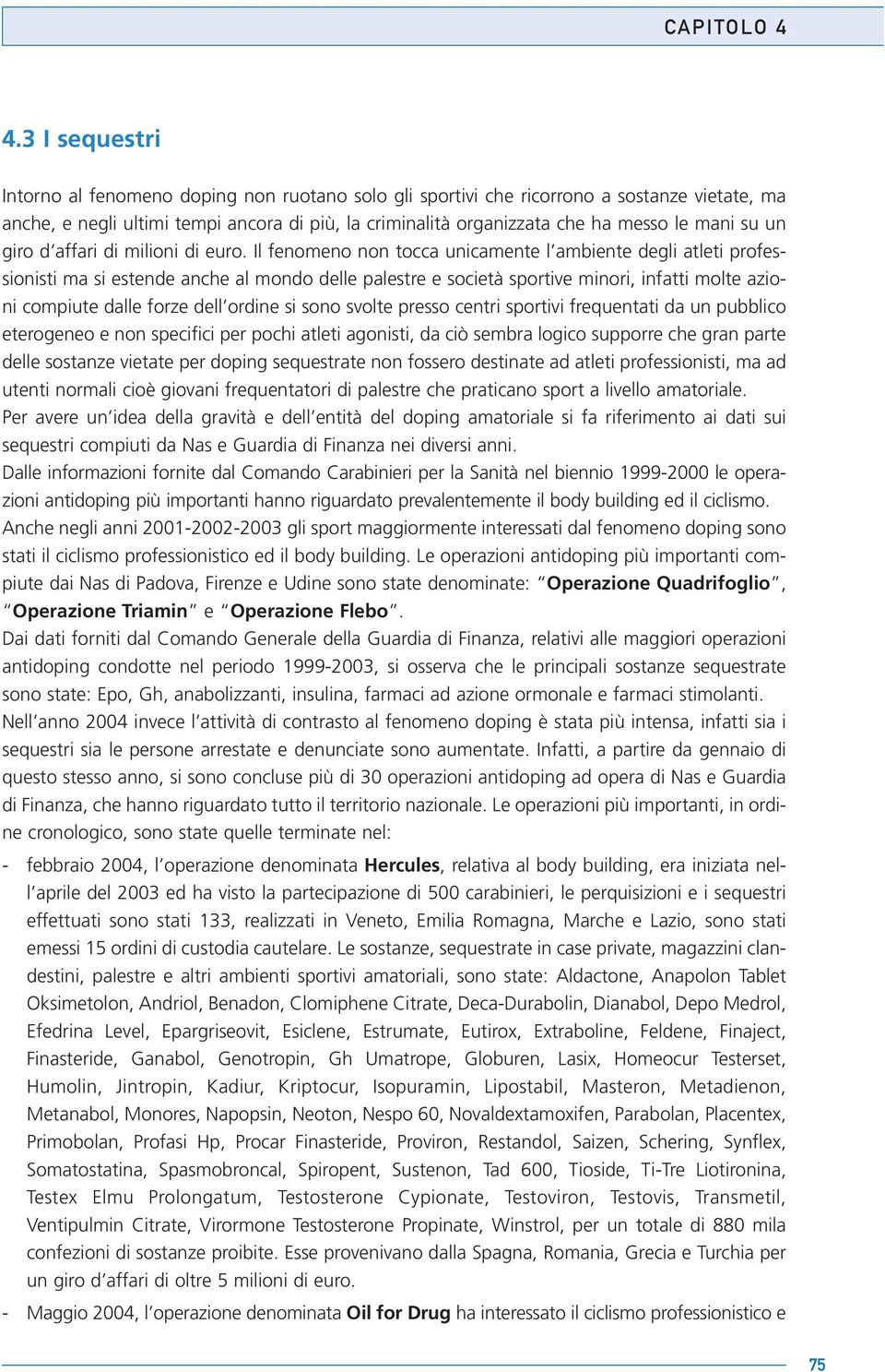 Il fenomeno non tocca unicamente l ambiente degli atleti professionisti ma si estende anche al mondo delle palestre e società sportive minori, infatti molte azioni compiute dalle forze dell ordine si