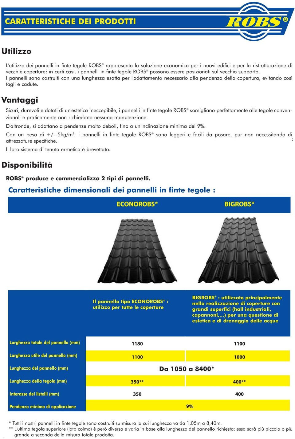 I pannelli sono costruiti con una lunghezza esatta per l'adattamento necessario alla pendenza della copertura, evitando così tagli e cadute.