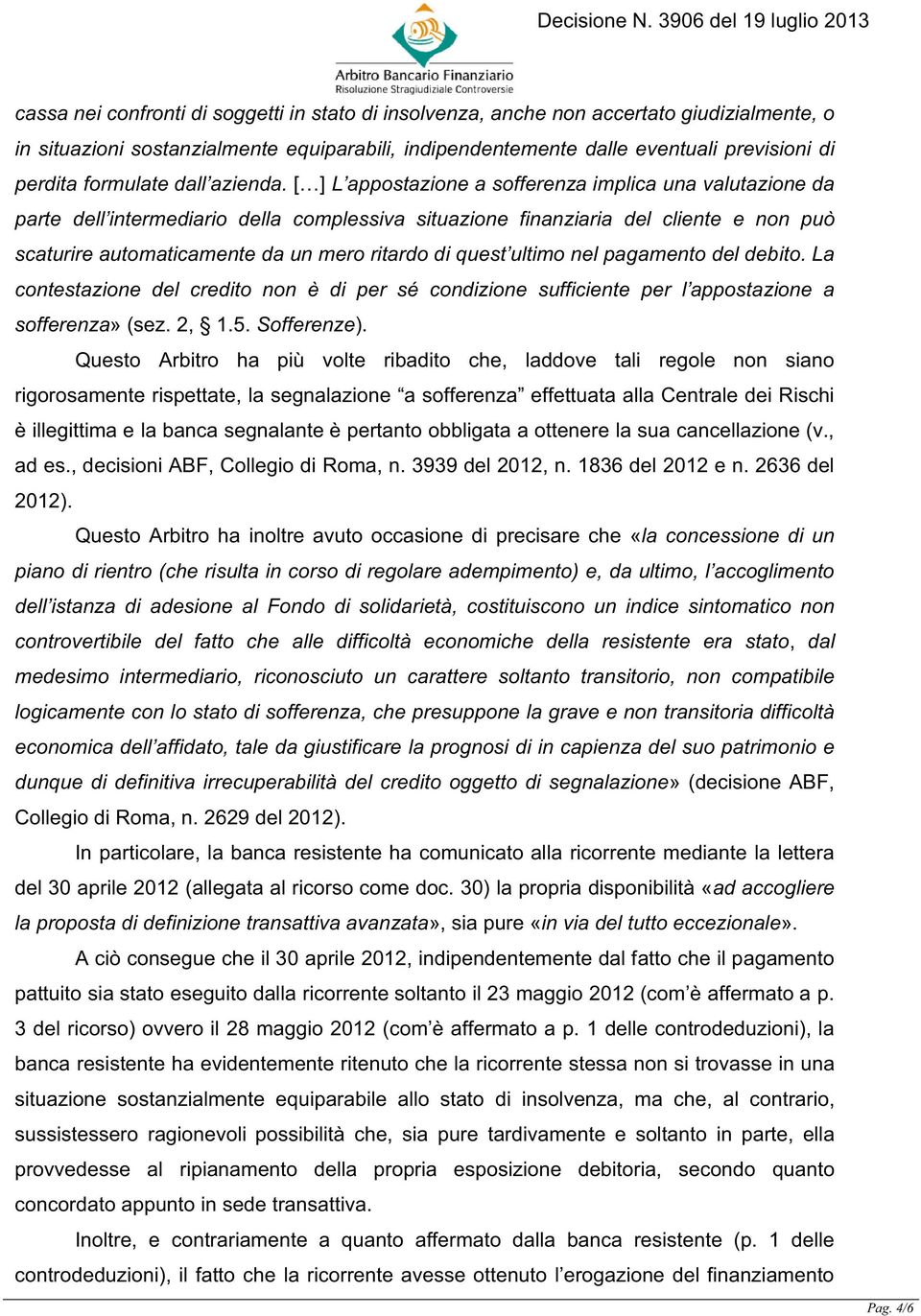 [ ] L appostazione a sofferenza implica una valutazione da parte dell intermediario della complessiva situazione finanziaria del cliente e non può scaturire automaticamente da un mero ritardo di