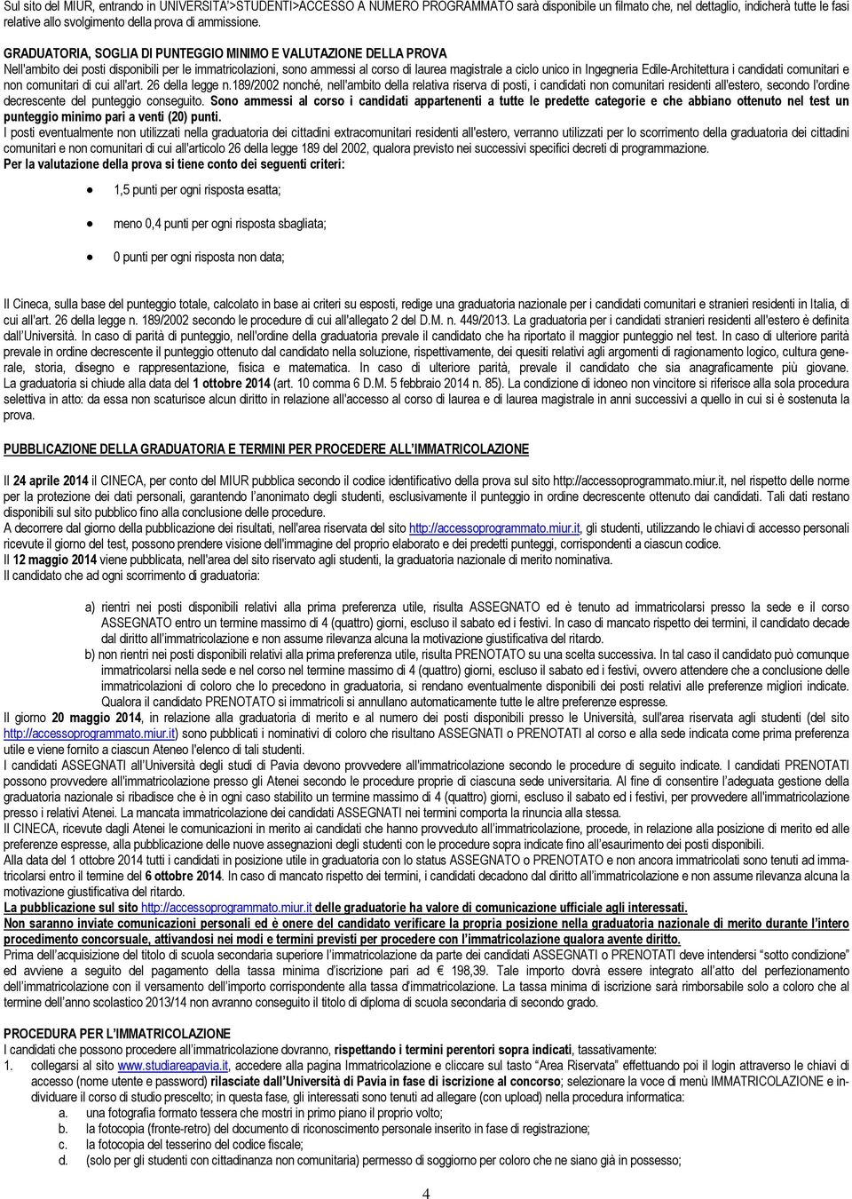 GRADUATORIA, SOGLIA DI PUNTEGGIO MINIMO E VALUTAZIONE DELLA PROVA Nell'ambito dei posti disponibili per le immatricolazioni, sono ammessi al corso di laurea magistrale a ciclo unico in Ingegneria