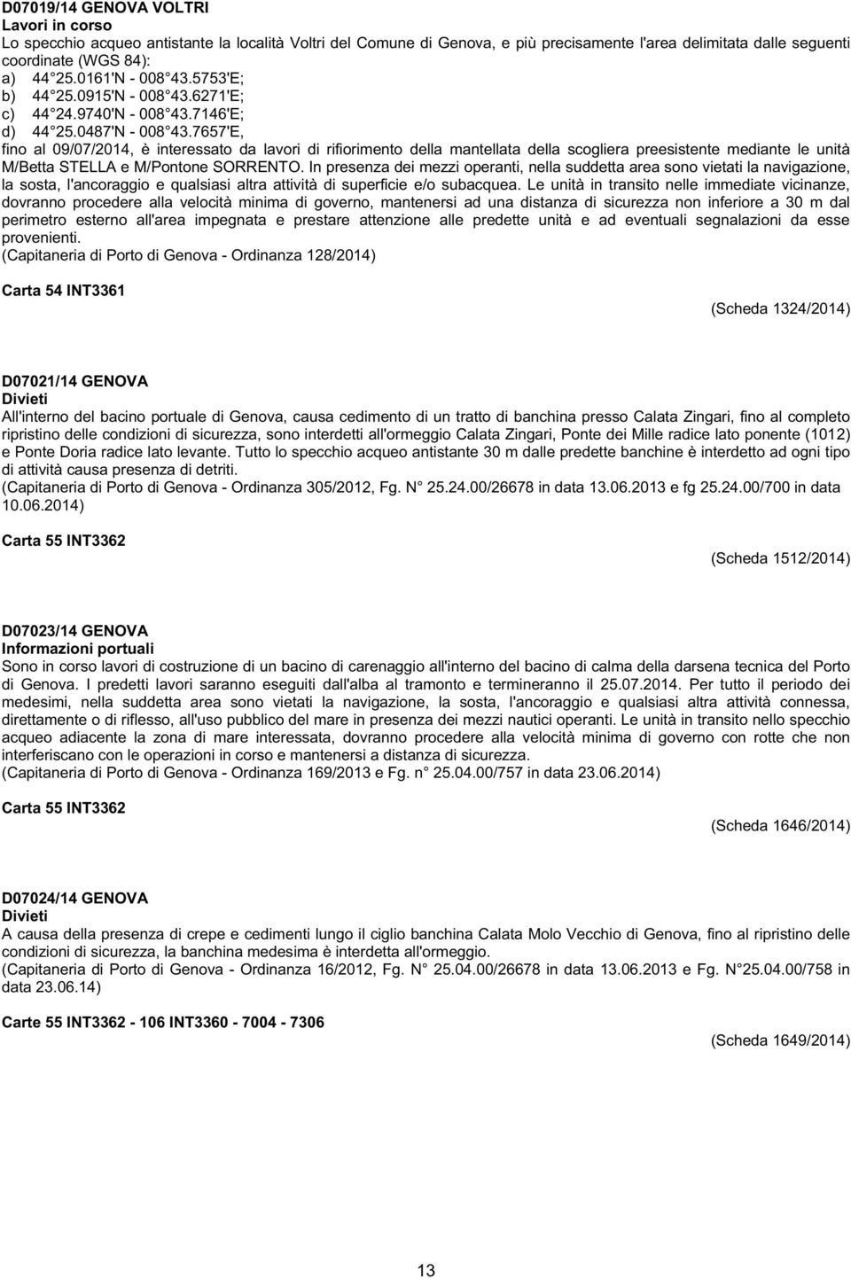 7657'E, fino al 09/07/2014, è interessato da lavori di rifiorimento della mantellata della scogliera preesistente mediante le unità M/Betta STELLA e M/Pontone SORRENTO.