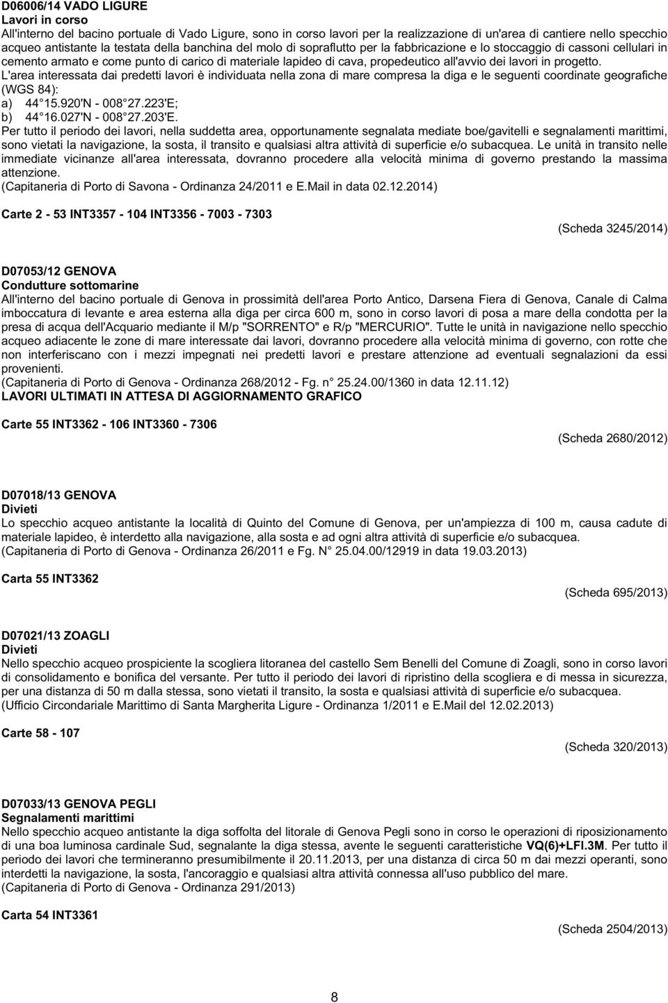 L'area interessata dai predetti lavori è individuata nella zona di mare compresa la diga e le seguenti coordinate geografiche (WGS 84): a) 44 15.920'N - 008 27.223'E; b) 44 16.027'N - 008 27.203'E.