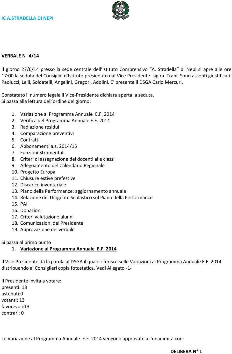 Constatato il numero legale il Vice-Presidente dichiara aperta la seduta. Si passa alla lettura dell ordine del giorno: 1. Variazione al Programma Annuale E.F. 2014 2.