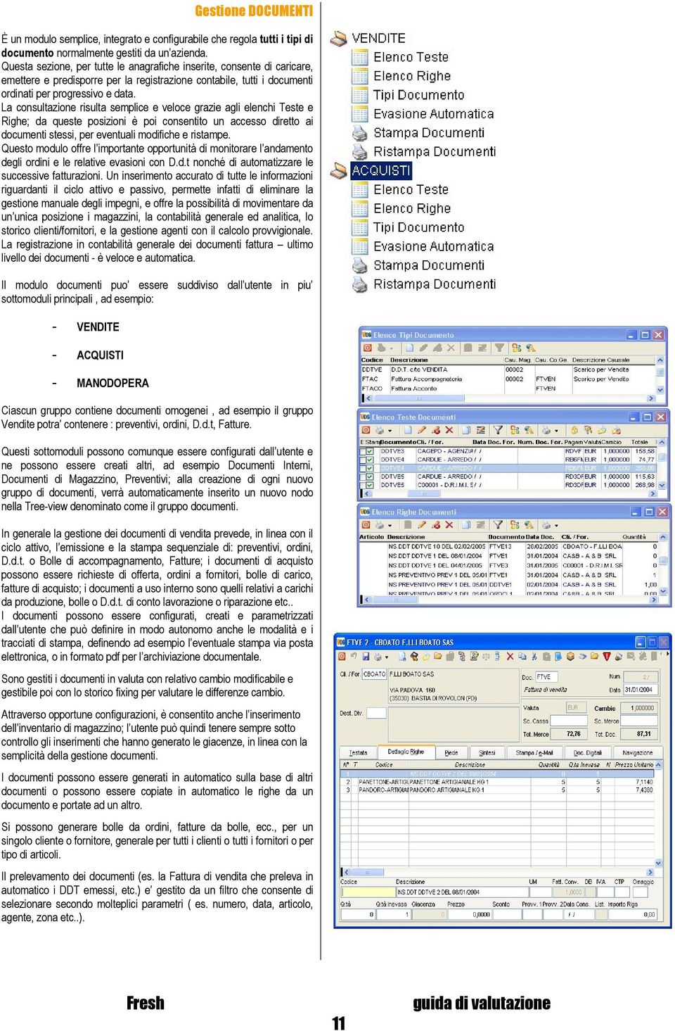 La consultazione risulta semplice e veloce grazie agli elenchi Teste e Righe; da queste posizioni è poi consentito un accesso diretto ai documenti stessi, per eventuali modifiche e ristampe.