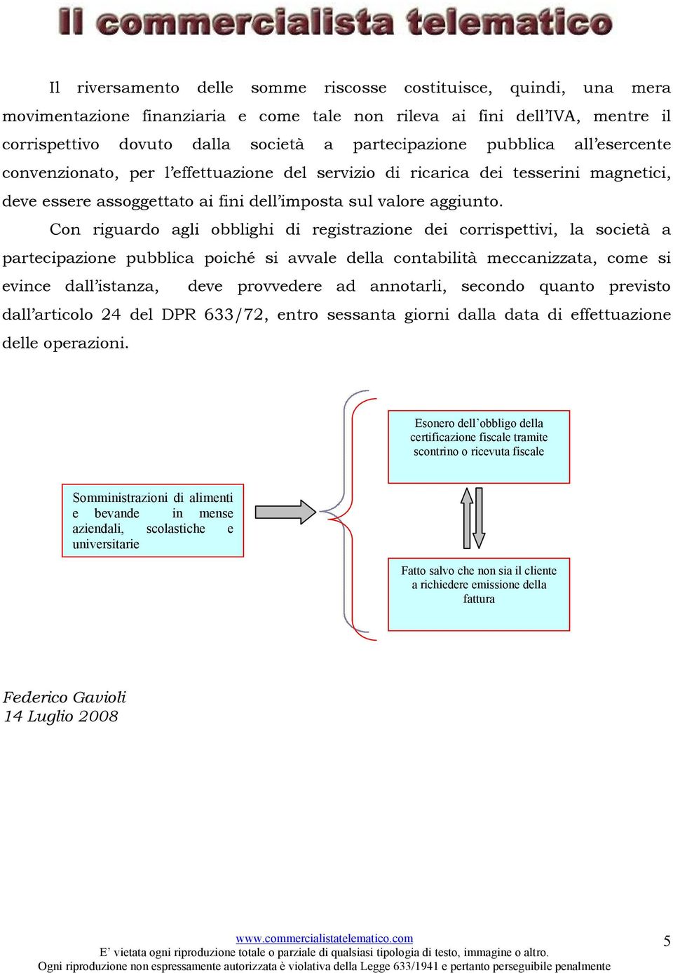 Con riguardo agli obblighi di registrazione dei corrispettivi, la società a partecipazione pubblica poiché si avvale della contabilità meccanizzata, come si evince dall istanza, deve provvedere ad