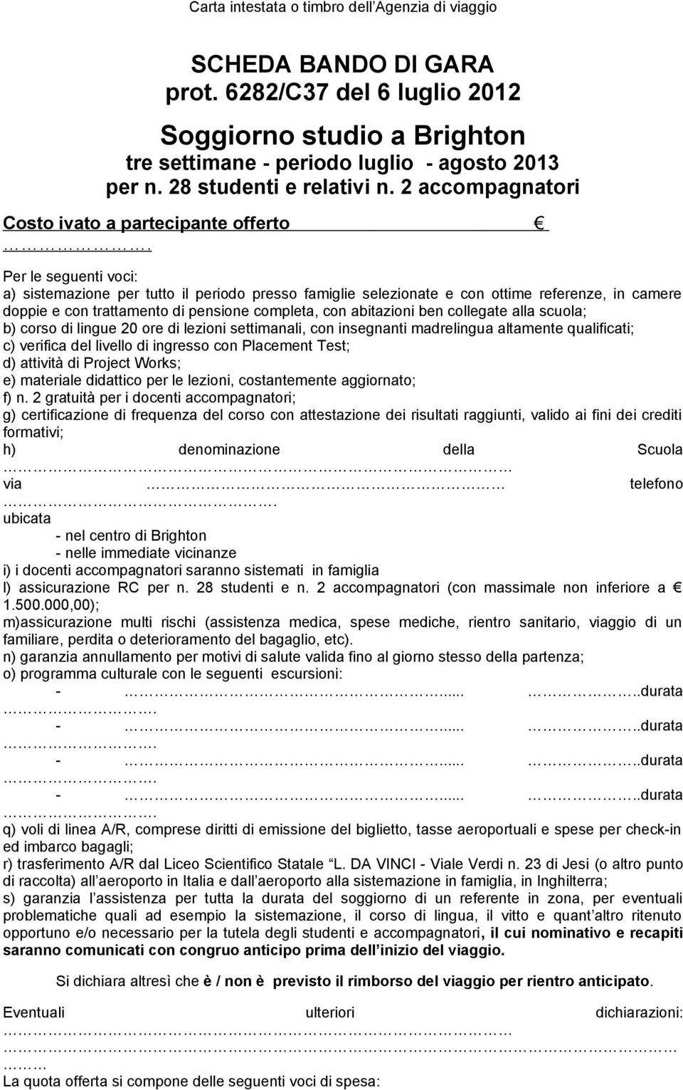 Per le seguenti voci: a) sistemazione per tutto il periodo presso famiglie selezionate e con ottime referenze, in camere doppie e con trattamento di pensione completa, con abitazioni ben collegate