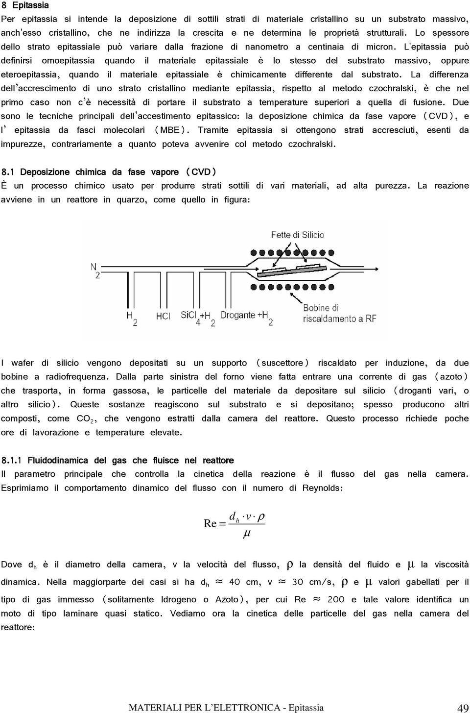 L'epitassia può definirsi omoepitassia quando il materiale epitassiale è lo stesso del substrato massivo, oppure eteroepitassia, quando il materiale epitassiale è chimicamente differente dal