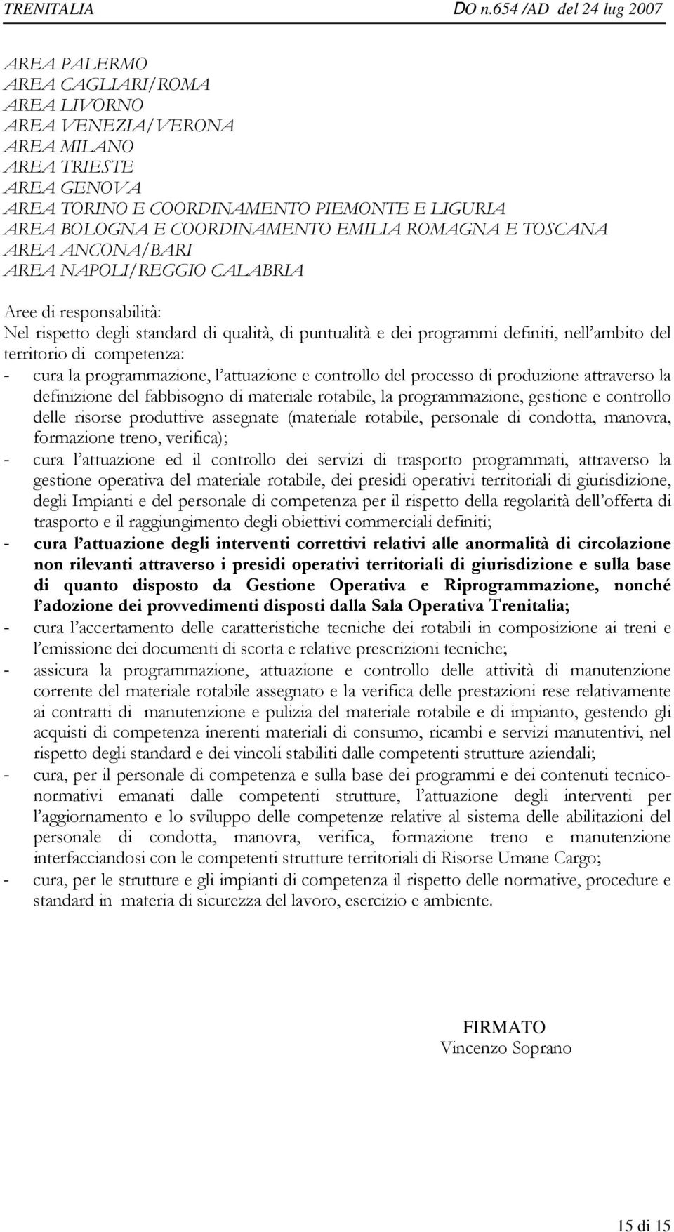 programmazione, l attuazione e controllo del processo di produzione attraverso la definizione del fabbisogno di materiale rotabile, la programmazione, gestione e controllo delle risorse produttive