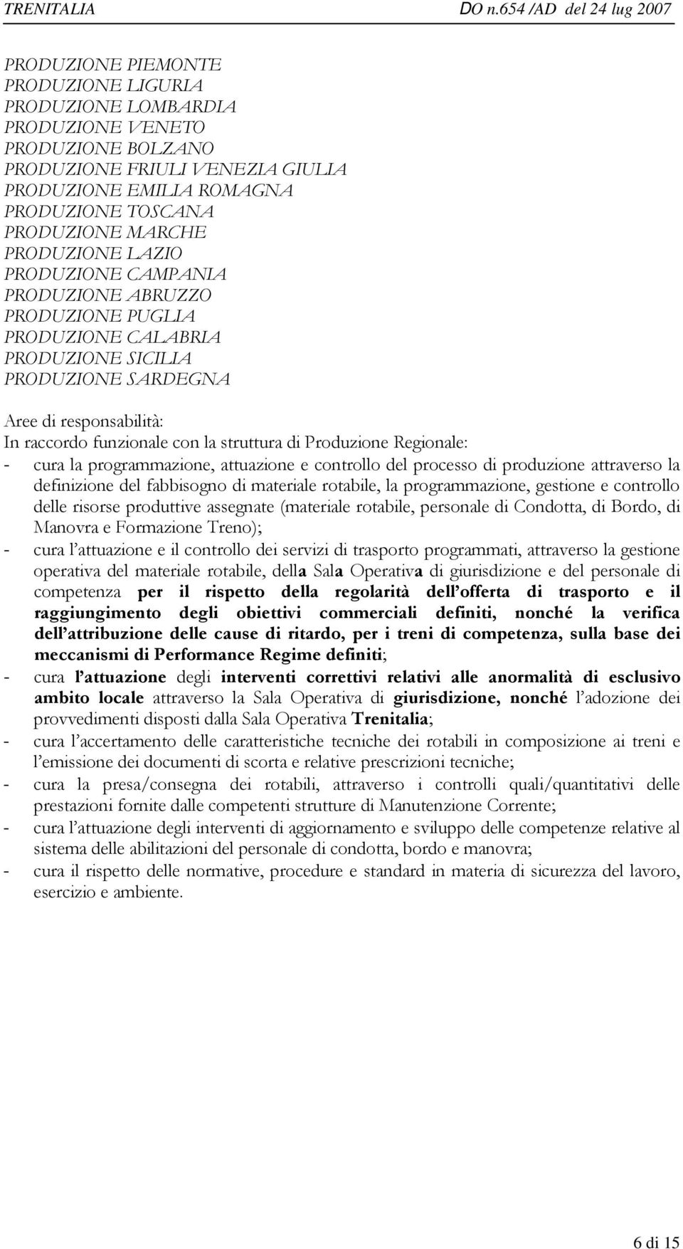 cura la programmazione, attuazione e controllo del processo di produzione attraverso la definizione del fabbisogno di materiale rotabile, la programmazione, gestione e controllo delle risorse