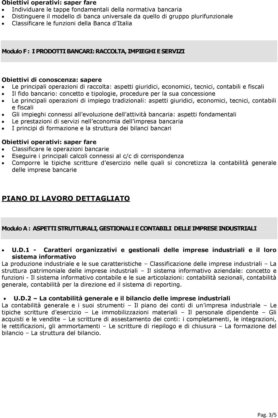 la sua concessione Le principali operazioni di impiego tradizionali: aspetti giuridici, economici, tecnici, contabili e fiscali Gli impieghi connessi all evoluzione dell attività bancaria: aspetti