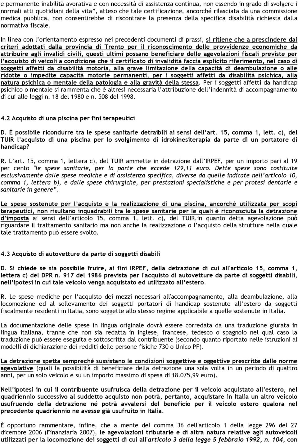 In linea con l orientamento espresso nei precedenti documenti di prassi, si ritiene che a prescindere dai criteri adottati dalla provincia di Trento per il riconoscimento delle provvidenze economiche