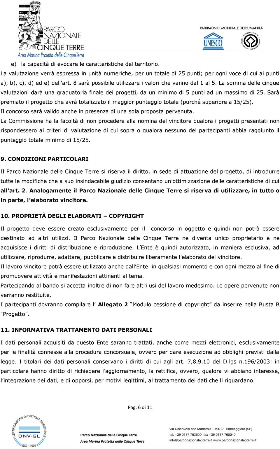 Sarà premiato il progetto che avrà totalizzato il maggior punteggio totale (purché superiore a 15/25). Il concorso sarà valido anche in presenza di una sola proposta pervenuta.