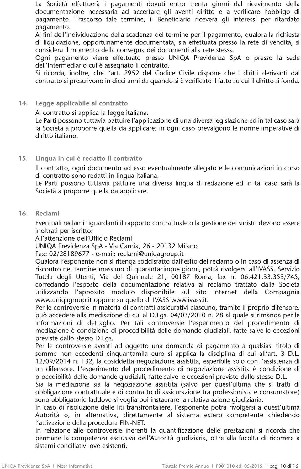 Ai fini dell individuazione della scadenza del termine per il pagamento, qualora la richiesta di liquidazione, opportunamente documentata, sia effettuata presso la rete di vendita, si considera il