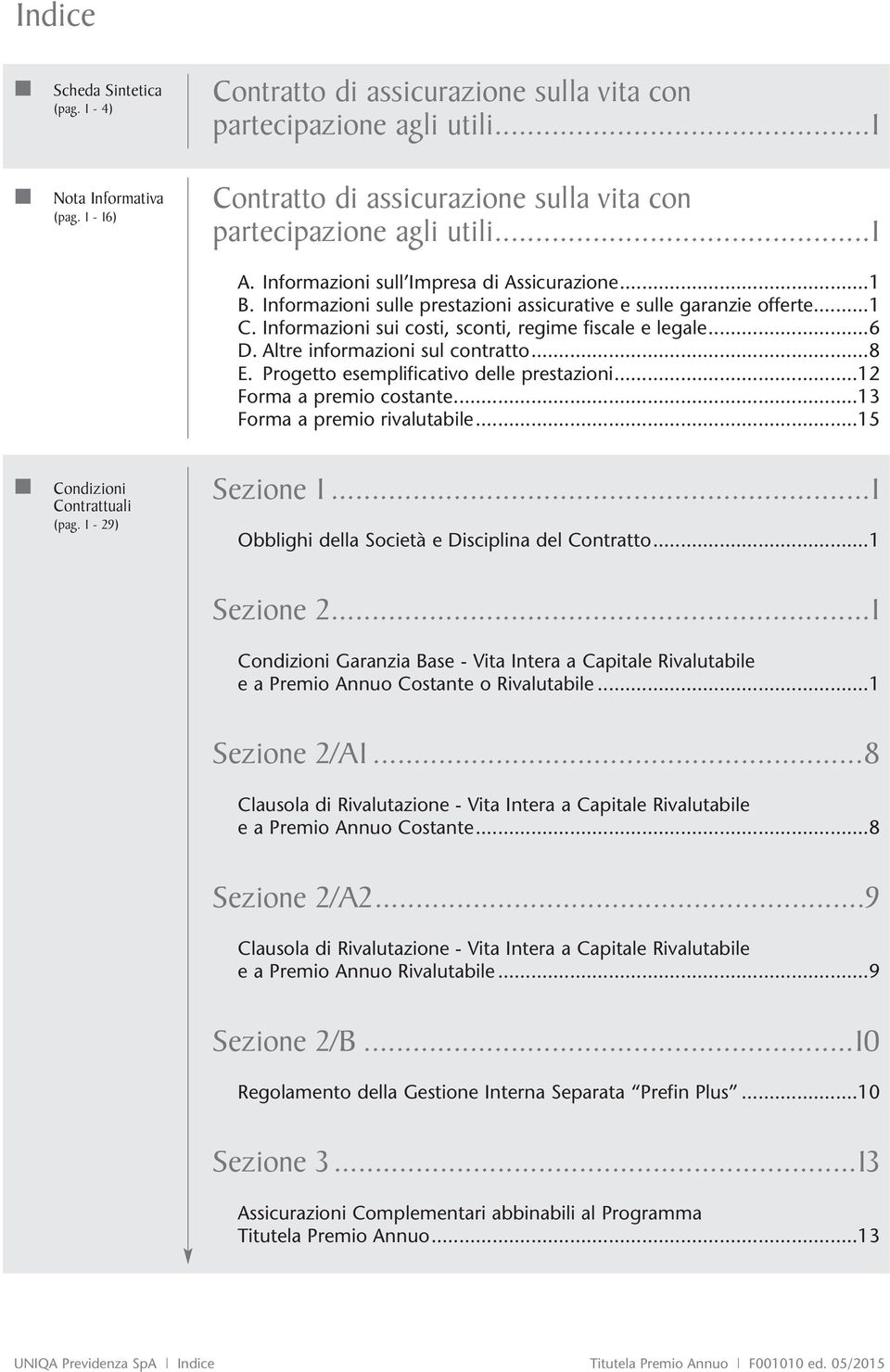 ..1 C. Informazioni sui costi, sconti, regime fiscale e legale...6 D. Altre informazioni sul contratto...8 E. Progetto esemplificativo delle prestazioni...12 Forma a premio costante.