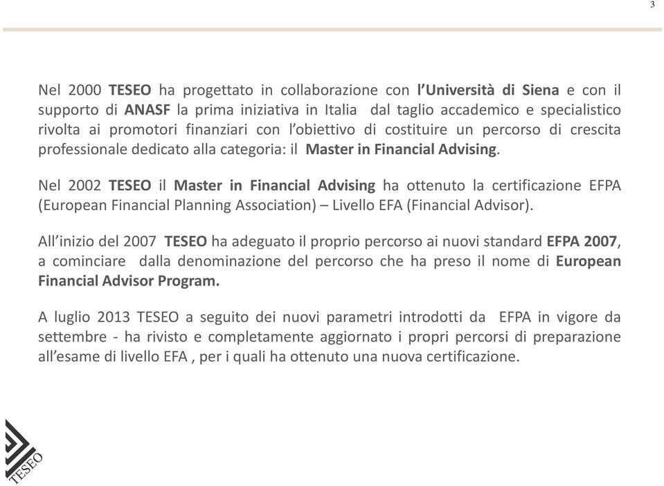 Nel 2002 TESEO il Master in Financial Advising ha ottenuto la certificazione EFPA (European Financial Planning Association) Livello EFA(Financial Advisor).