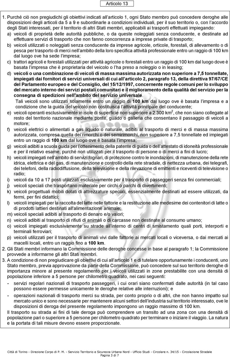 territorio o, con l accordo degli Stati interessati, per il territorio di altri Stati membri, applicabili ai trasporti effettuati impiegando: a) veicoli di proprietà delle autorità pubbliche, o da