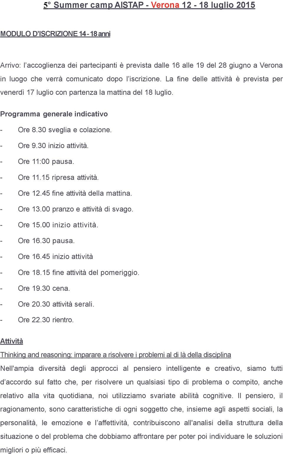 30 inizio attività. - Ore 11:00 pausa. - Ore 11.15 ripresa attività. - Ore 12.45 fine attività della mattina. - Ore 13.00 pranzo e attività di svago. - Ore 15.00 inizio attività. - Ore 16.30 pausa.