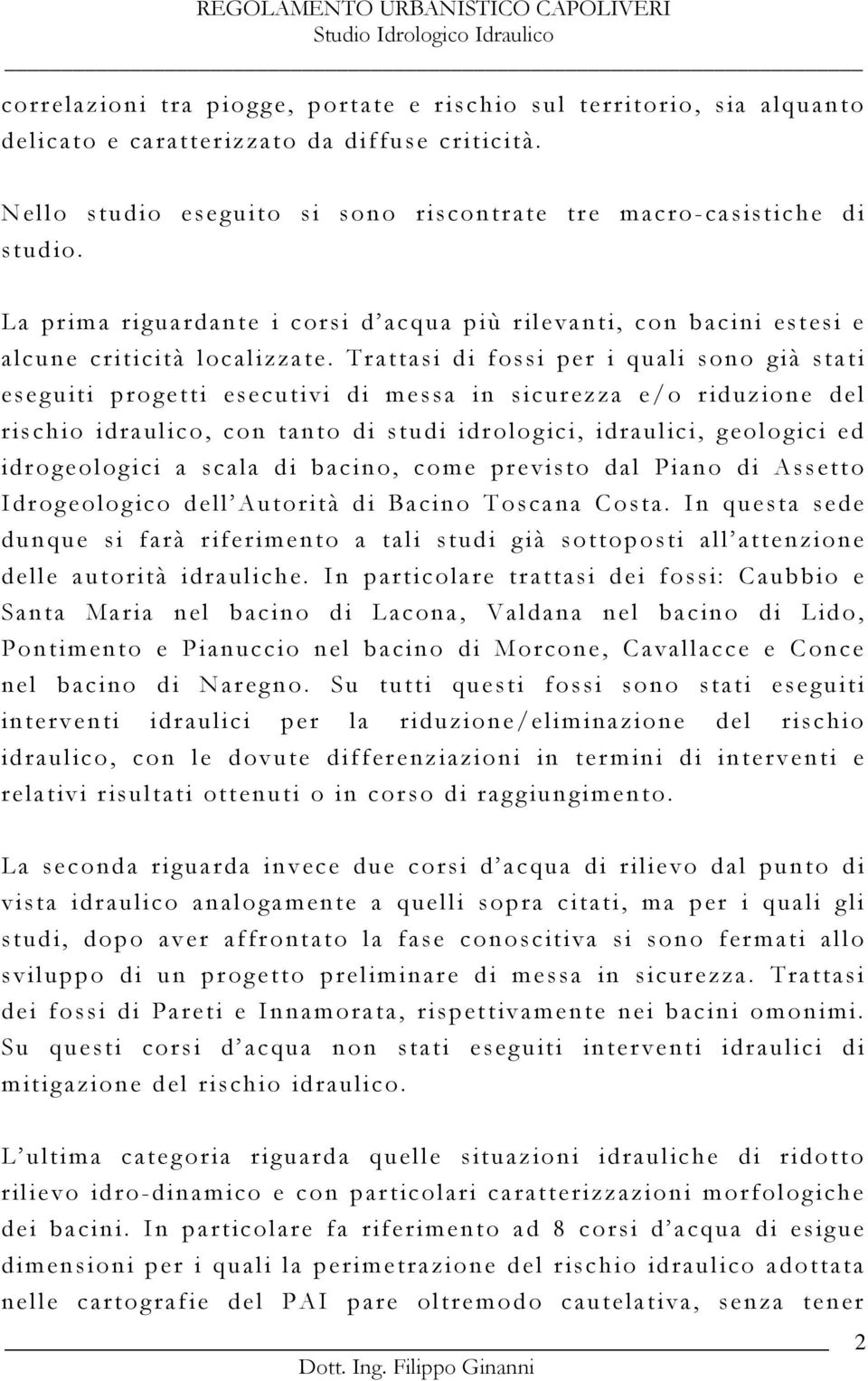 Trattasi di fossi per i quali sono già stati eseguiti progetti esecutivi di messa in sicurezza e/o riduzione del rischio idraulico, con tanto di studi idrologici, idraulici, geologici ed