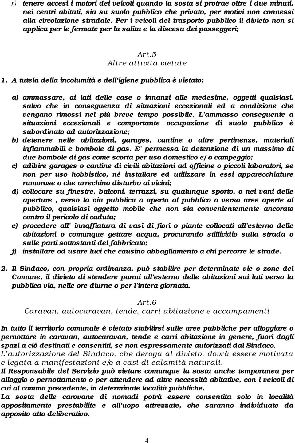 A tutela della incolumità e dell igiene pubblica è vietato: a) ammassare, ai lati delle case o innanzi alle medesime, oggetti qualsiasi, salvo che in conseguenza di situazioni eccezionali ed a