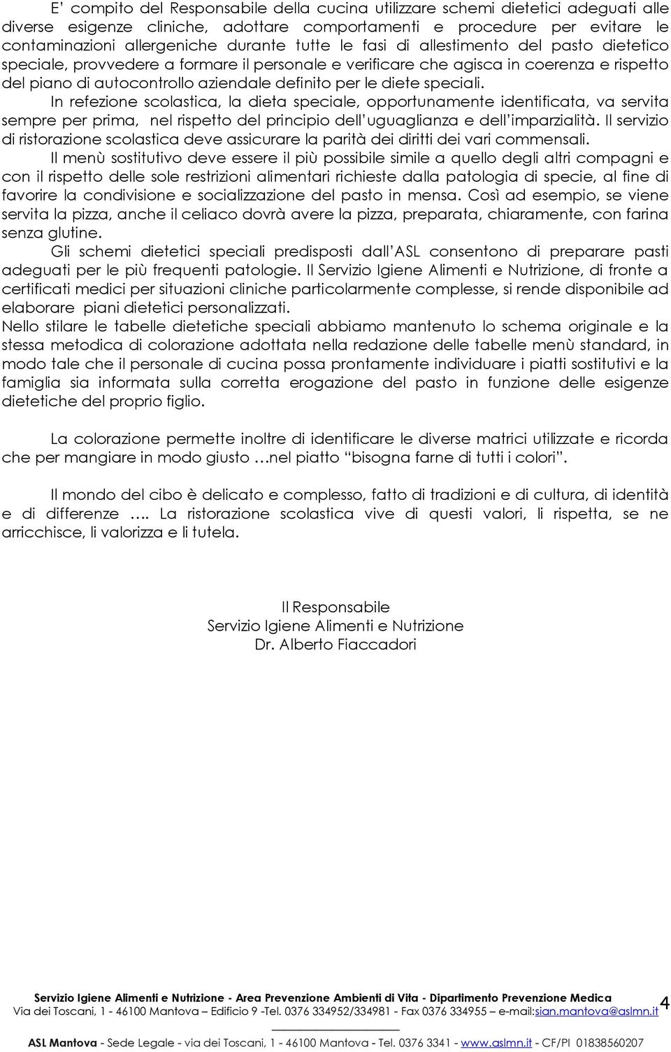 speciali. In refezione scolastica, la dieta speciale, opportunamente identificata, va servita sempre per prima, nel rispetto del principio dell uguaglianza e dell imparzialità.