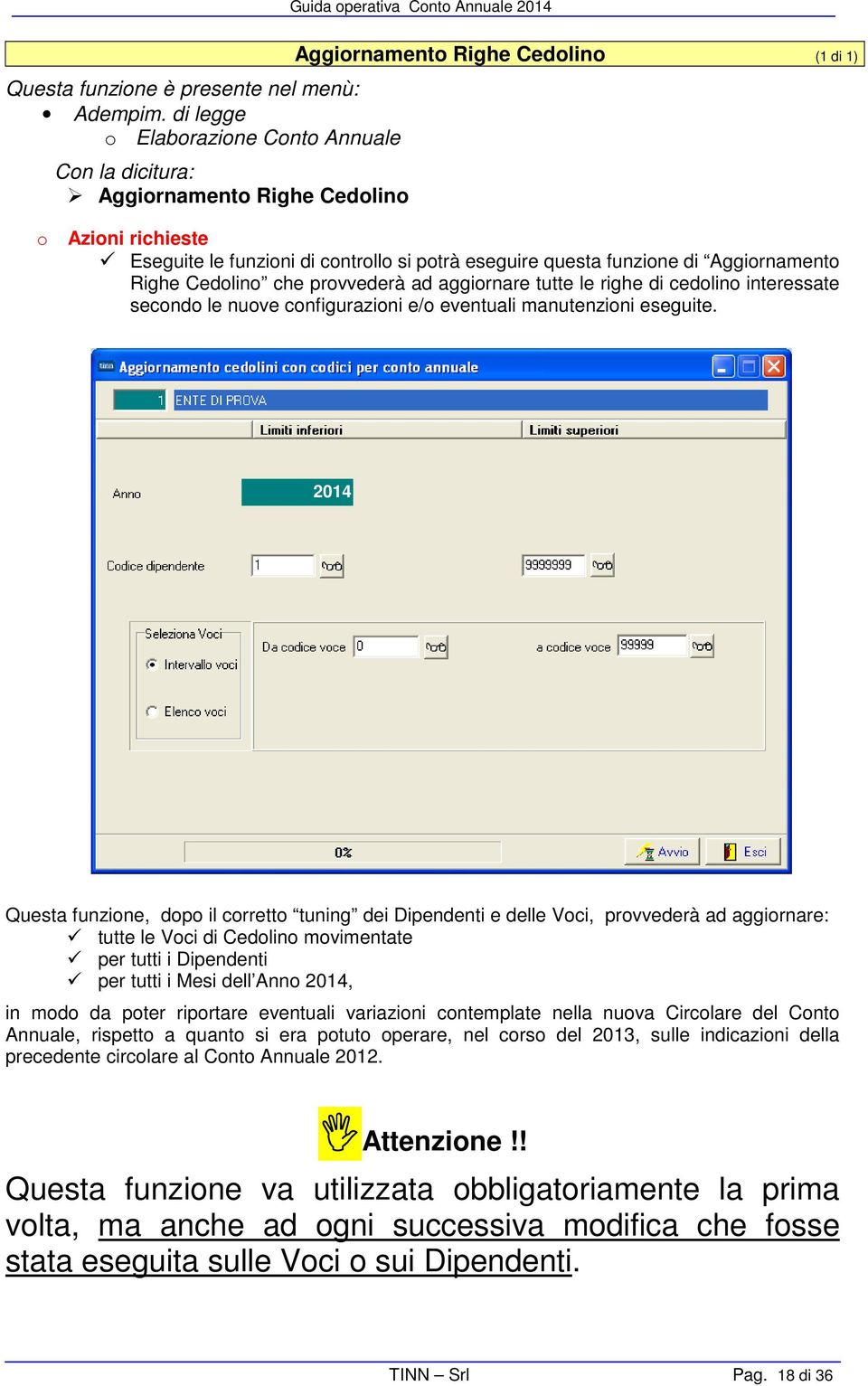 Questa funzione, dopo il corretto tuning dei Dipendenti e delle Voci, provvederà ad aggiornare: tutte le Voci di Cedolino movimentate per tutti i Dipendenti per tutti i Mesi dell Anno, in modo da