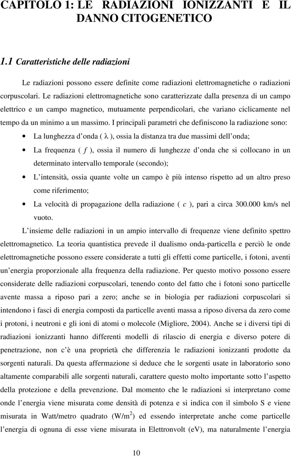 I principali parametri che definiscono la radiazione sono: La lunghezza d onda ( λ ), ossia la distanza tra due massimi dell onda; La frequenza ( f ), ossia il numero di lunghezze d onda che si