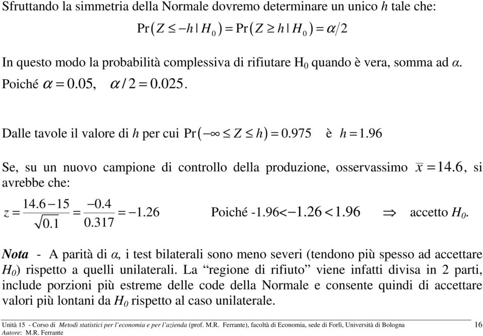 6, si avrebbe che: 14.6 15 0.4 z = = = 1.6 Poiché -1.96< 1.6 < 1.96 accetto H 0. 0.1 0.