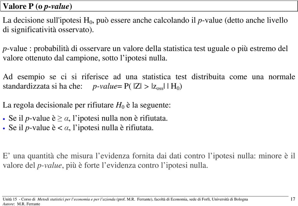 Ad esempio se ci si riferisce ad una statistica test distribuita come una normale standardizzata si ha che: p-value= P( Z > z oss H 0 ) La regola decisionale per rifiutare H 0 è la