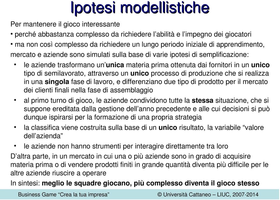 semilavorato, attraverso un unico processo di produzione che si realizza in una singola fase di lavoro, e differenziano due tipo di prodotto per il mercato dei clienti finali nella fase di