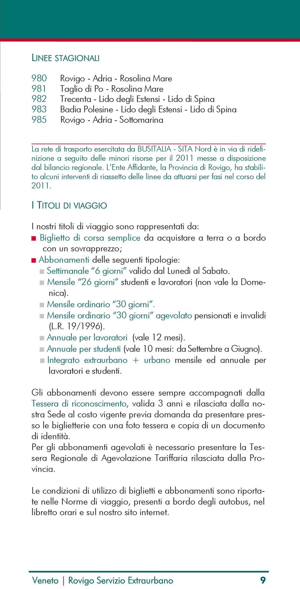 L Ente Affidante, la Provincia di Rovigo, ha stabilito alcuni interventi di riassetto delle linee da attuarsi per fasi nel corso del 2011.