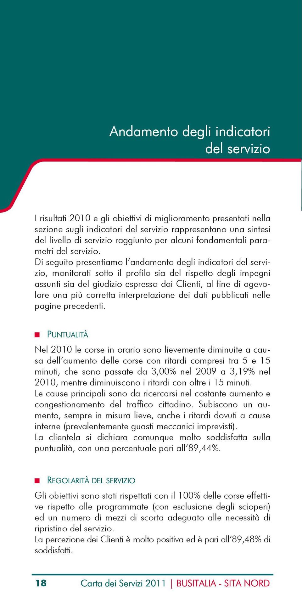 Di seguito presentiamo l andamento degli indicatori del servizio, monitorati sotto il profilo sia del rispetto degli impegni assunti sia del giudizio espresso dai Clienti, al fine di agevolare una