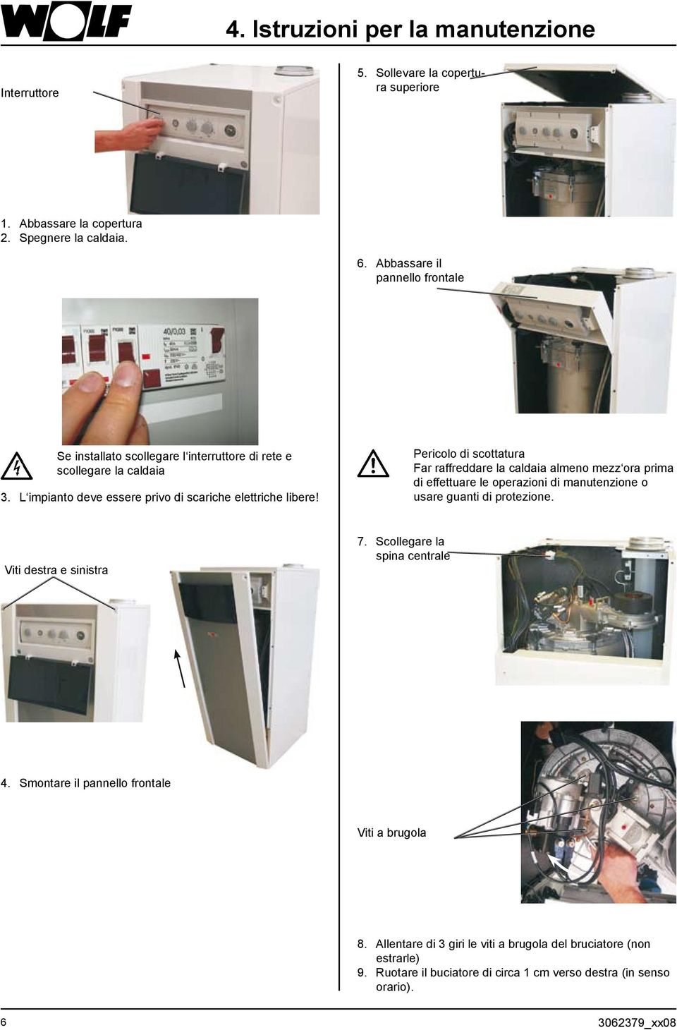 Pericolo di scottatura Far raffreddare la caldaia almeno mezz ora prima di effettuare le operazioni di manutenzione o usare guanti di protezione. Viti destra e sinistra 7.