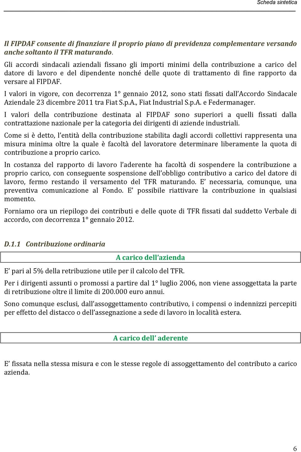 I valori in vigore, con decorrenza 1 gennaio 2012, sono stati fissati dall Accordo Sindacale Aziendale 23 dicembre 2011 tra Fiat S.p.A., Fiat Industrial S.p.A. e Federmanager.