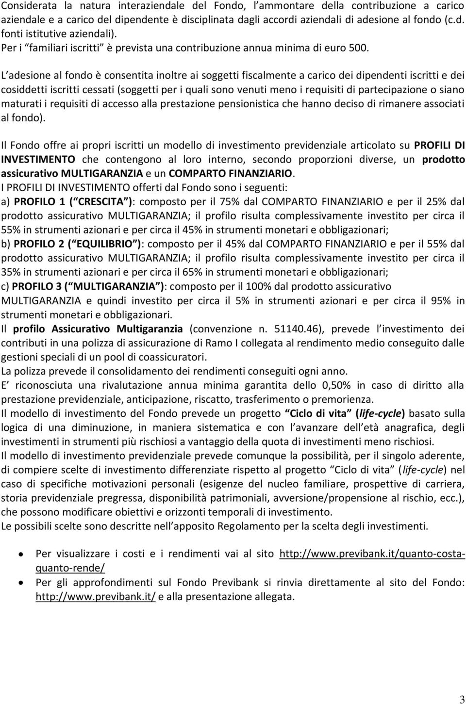 L adesione al fondo è consentita inoltre ai soggetti fiscalmente a carico dei dipendenti iscritti e dei cosiddetti iscritti cessati (soggetti per i quali sono venuti meno i requisiti di