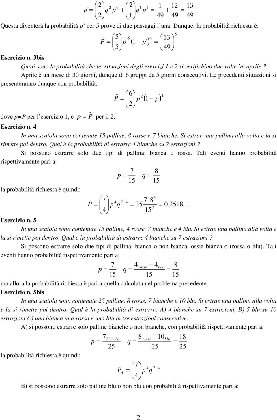 Le precedenti situazioni si presenteranno dunque con probabilità: ) 6 p ( p) ~ dove p per l esercizio, e p per il. Esercizio n. In una scatola sono contenute palline, rosse e bianche.