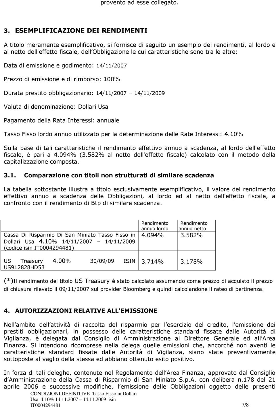 caratteristiche sono tra le altre: Data di emissione e godimento: 14/11/2007 Prezzo di emissione e di rimborso: 100% Durata prestito obbligazionario: 14/11/2007 14/11/2009 Valuta di denominazione: