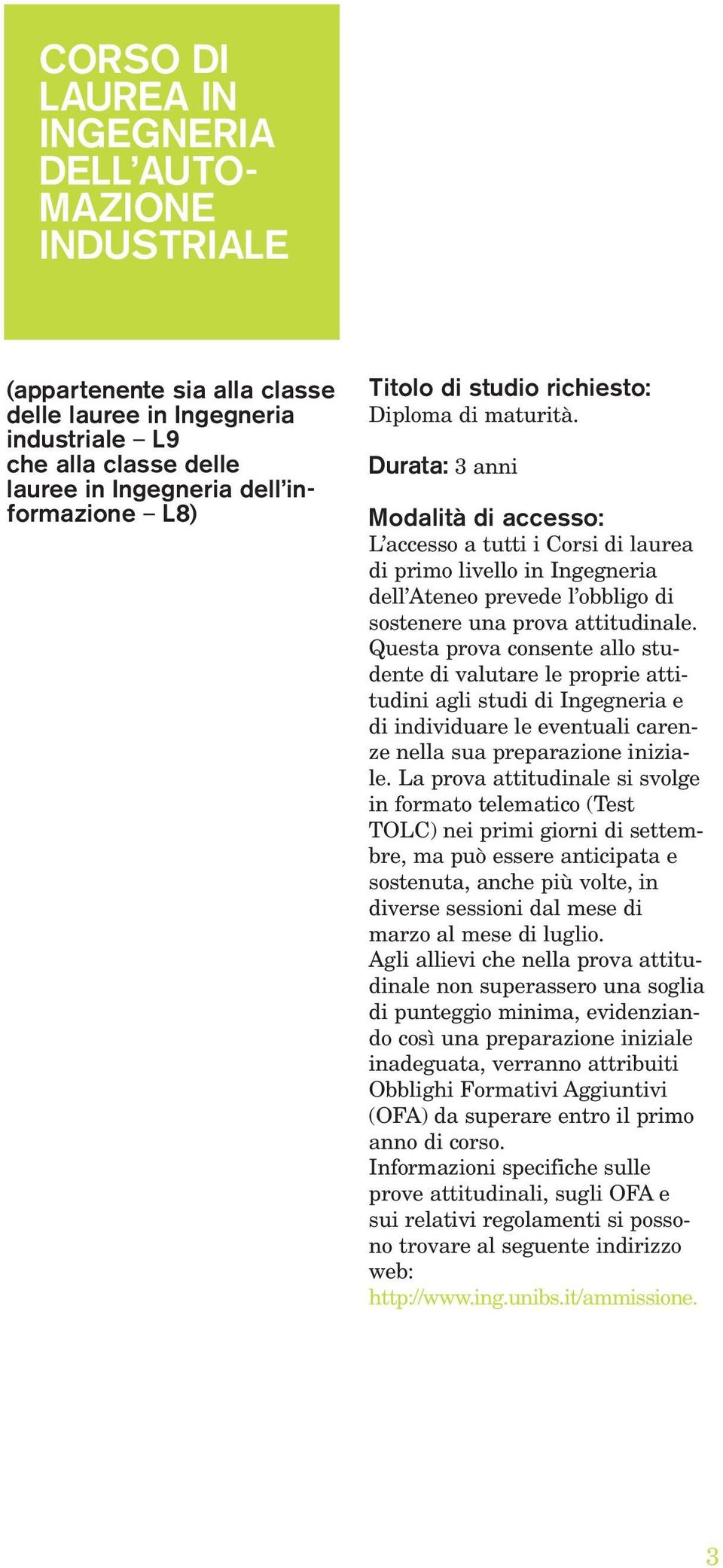 Durata: 3 anni Modalità di accesso: L accesso a tutti i Corsi di laurea di primo livello in Ingegneria dell Ateneo prevede l obbligo di sostenere una prova attitudinale.