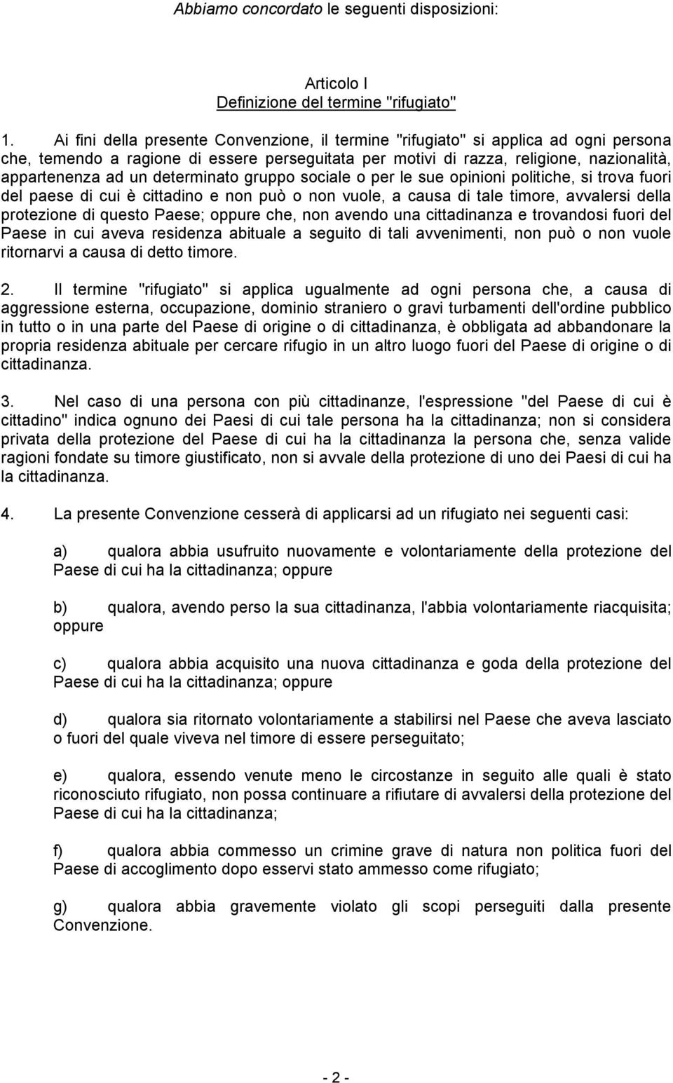 determinato gruppo sociale o per le sue opinioni politiche, si trova fuori del paese di cui è cittadino e non può o non vuole, a causa di tale timore, avvalersi della protezione di questo Paese;