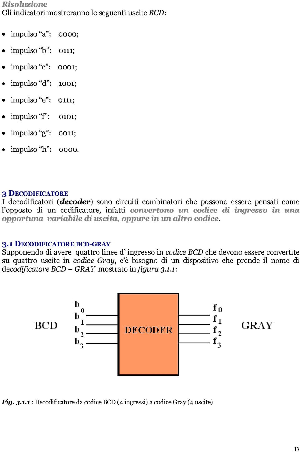 3 DECODIFICATORE I decodificatori (decoder) sono circuiti combinatori che possono essere pensati come l opposto di un codificatore, infatti convertono un codice di ingresso in una opportuna