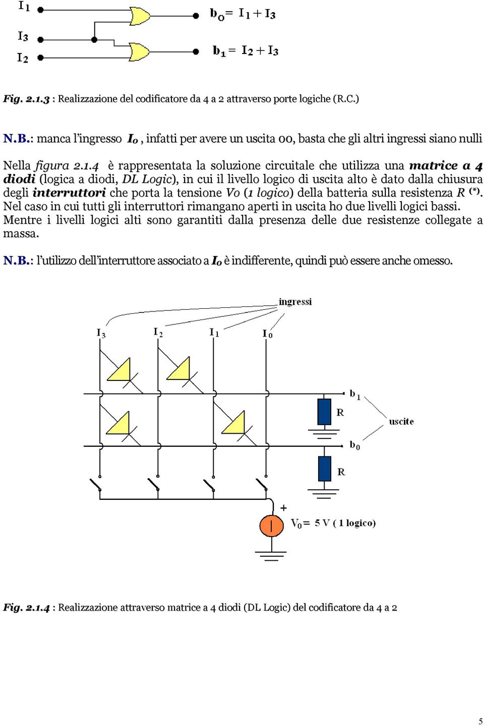 4 è rappresentata la soluzione circuitale che utilizza una matrice a 4 diodi (logica a diodi, DL Logic), in cui il livello logico di uscita alto è dato dalla chiusura degli interruttori che porta la