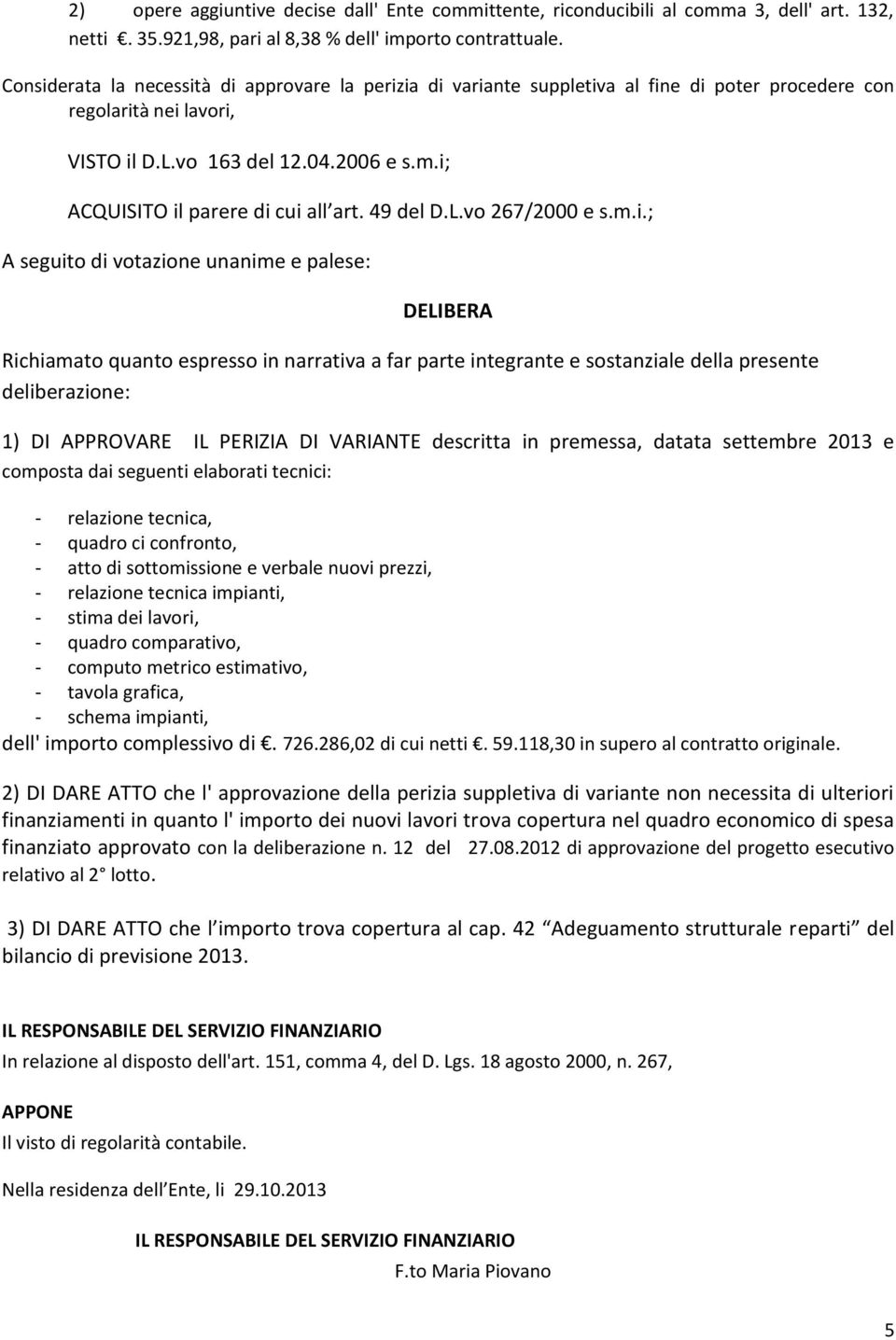 i; ACQUISITO il parere di cui all art. 49 del D.L.vo 267/2000 e s.m.i.; A seguito di votazione unanime e palese: DELIBERA Richiamato quanto espresso in narrativa a far parte integrante e sostanziale