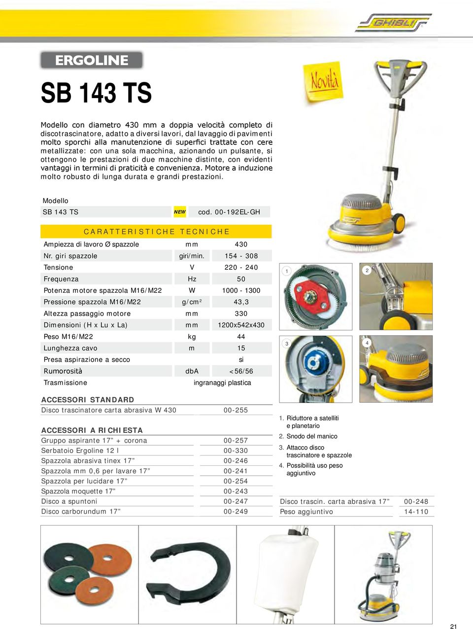 Motore a induzione molto robusto di lunga durata e grandi prestazioni. Modello SB 143 TS NEW cod. 00-192EL-GH CARATTERISTICHE TECNICHE Ampiezza di lavoro Ø spazzole mm 430 Nr. giri spazzole giri/min.