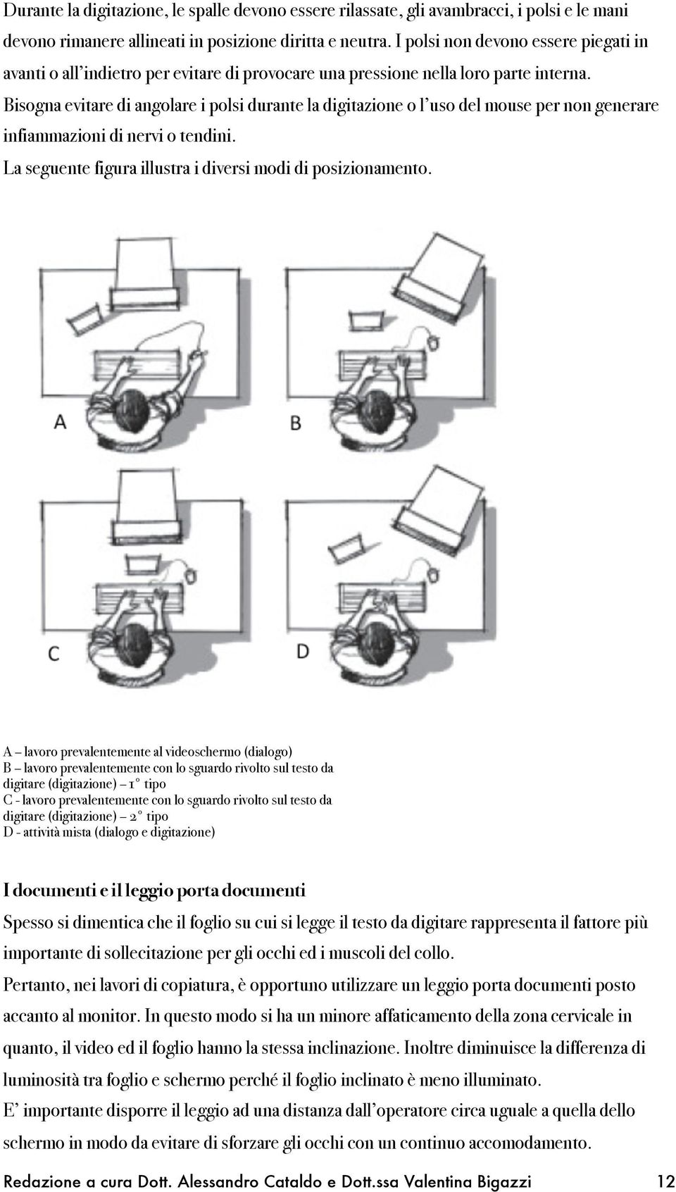 Bisogna evitare di angolare i polsi durante la digitazione o l uso del mouse per non generare infiammazioni di nervi o tendini. La seguente figura illustra i diversi modi di posizionamento.