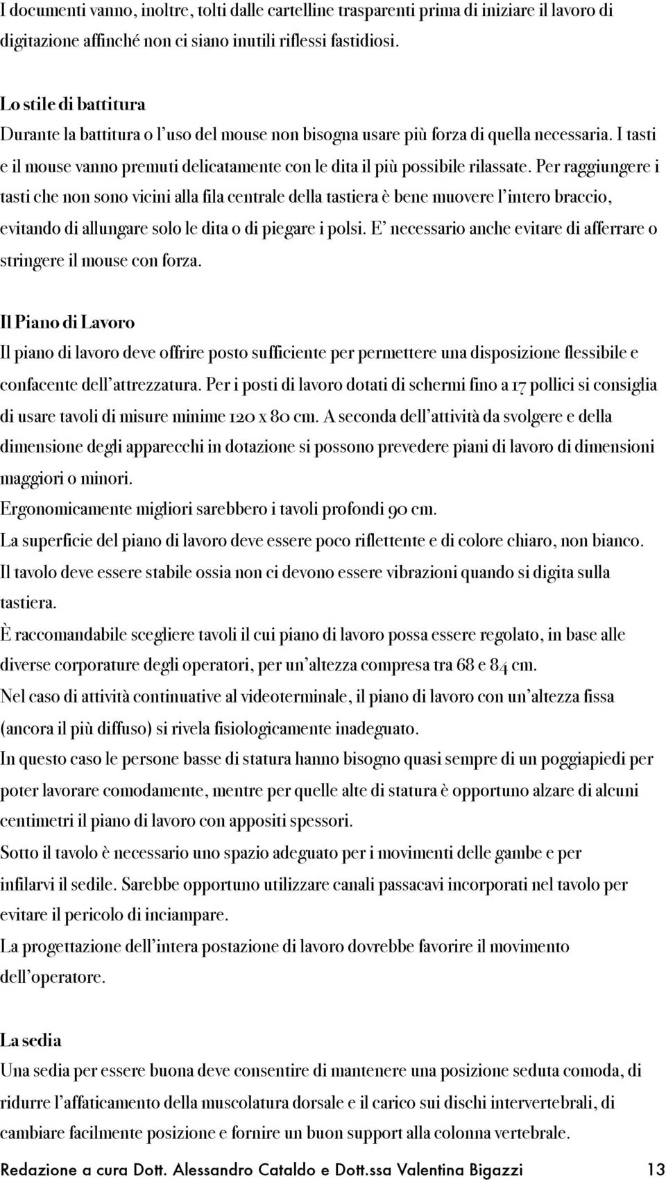 Per raggiungere i tasti che non sono vicini alla fila centrale della tastiera è bene muovere l intero braccio, evitando di allungare solo le dita o di piegare i polsi.