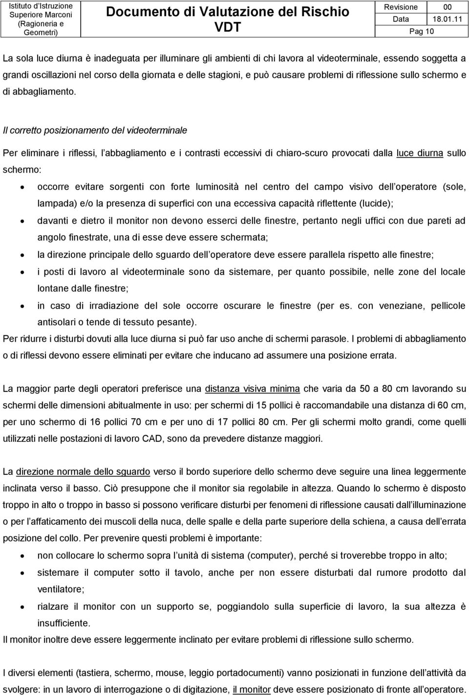 Il corretto posizionamento del videoterminale Per eliminare i riflessi, l abbagliamento e i contrasti eccessivi di chiaro-scuro provocati dalla luce diurna sullo schermo: occorre evitare sorgenti con