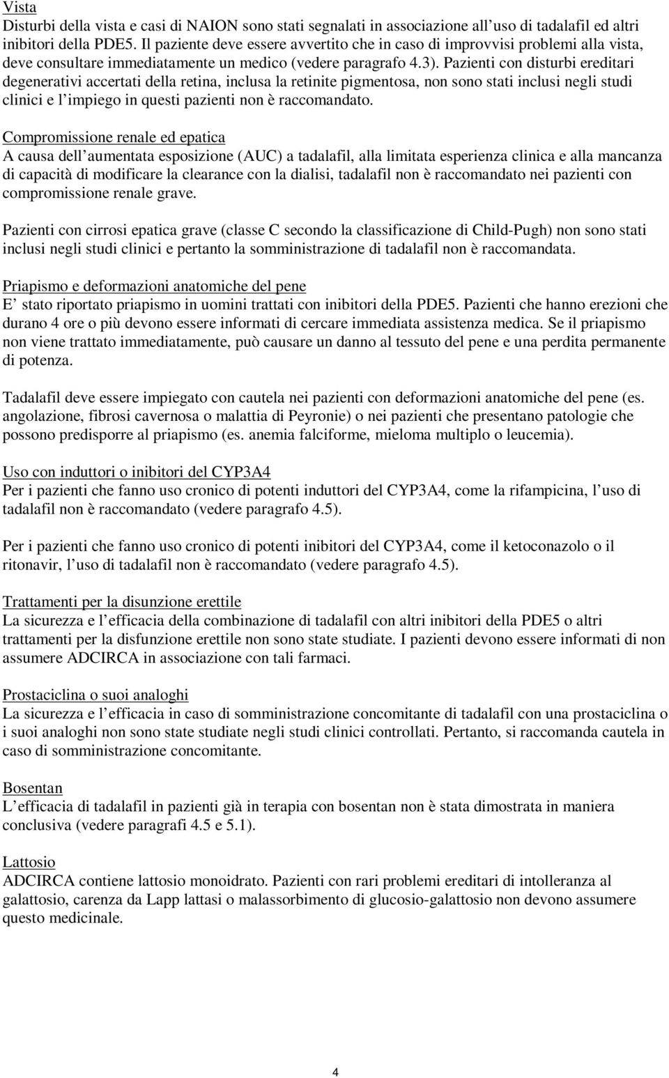 Pazienti con disturbi ereditari degenerativi accertati della retina, inclusa la retinite pigmentosa, non sono stati inclusi negli studi clinici e l impiego in questi pazienti non è raccomandato.