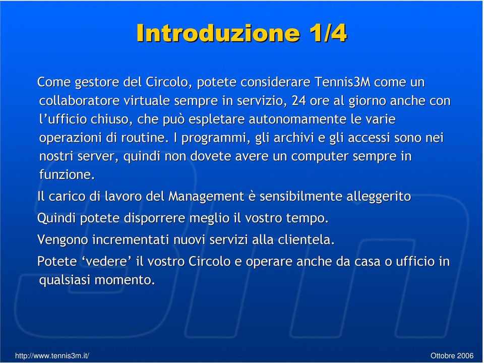 I programmi, gli archivi e gli accessi sono nei nostri server, quindi non dovete avere un computer sempre in funzione.