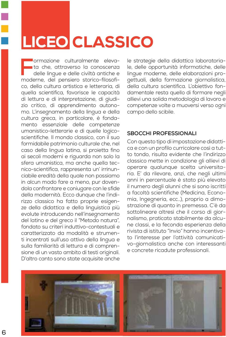 L insegnamento della lingua e della cultura greca, in particolare, è fondamento essenziale delle competenze umanistico-letterarie e di quelle logicoscientifiche.