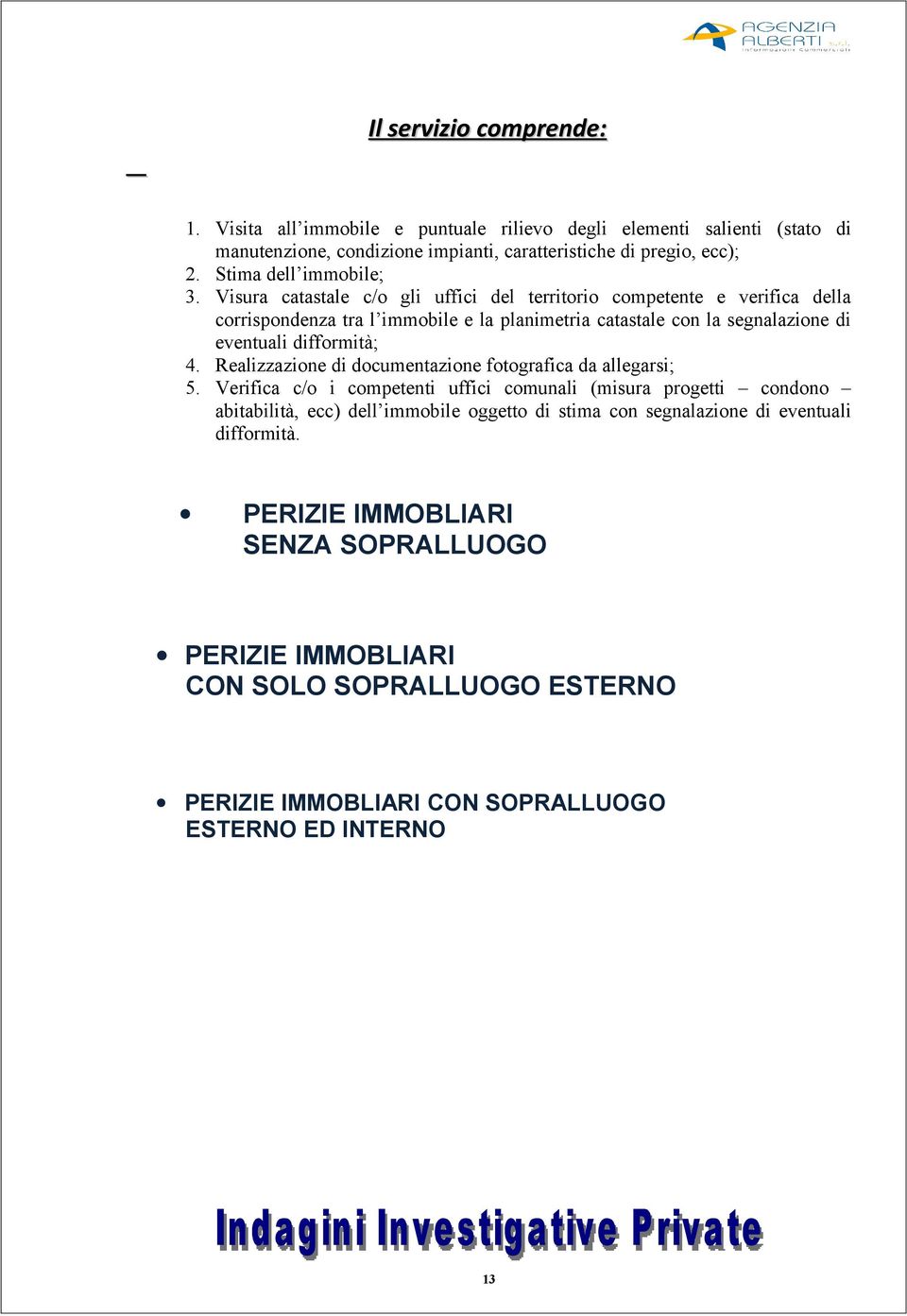 Visura catastale c/o gli uffici del territorio competente e verifica della corrispondenza tra l immobile e la planimetria catastale con la segnalazione di eventuali difformità; 4.