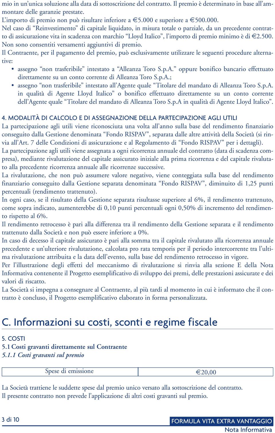 importo di premio minimo è di 2.500. Non sono consentiti versamenti aggiuntivi di premio.